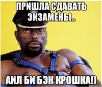 пришла сдавать экзамены.. аил би бэк крошка!)