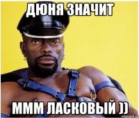 дюня значит ммм ласковый ))