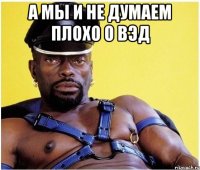 а мы и не думаем плохо о вэд 