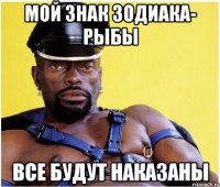мой знак зодиака- рыбы все будут наказаны