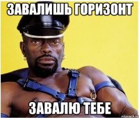 завалишь горизонт завалю тебе