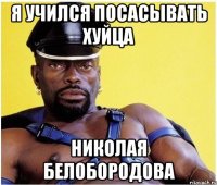 я учился посасывать хуйца николая белобородова