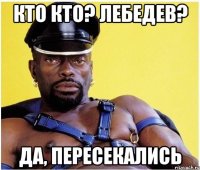 кто кто? лебедев? да, пересекались