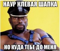 наур клевая шапка но куда тебе до меня