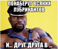 понаберут всяких лубрикантов и... друг друга в ...