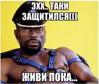 эхх.. таки защитился((( живи пока...