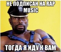 не подписан на rap music тогда я иду к вам