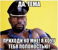 да, тема приходи ко мне! я хочу тебя полоностью!