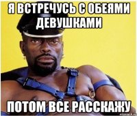 я встречусь с обеями девушками потом все расскажу