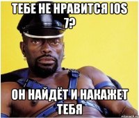 тебе не нравится ios 7? он найдёт и накажет тебя