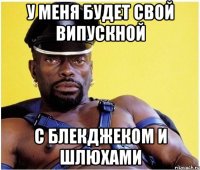 у меня будет свой випускной с блекджеком и шлюхами