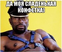 да моя сладенькая конфетка) 