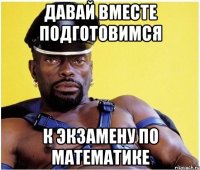 давай вместе подготовимся к экзамену по математике