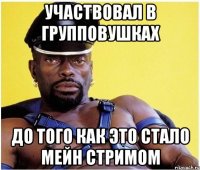 участвовал в групповушках до того как это стало мейн стримом