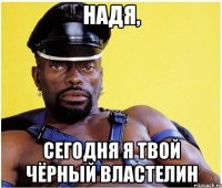 надя, сегодня я твой чёрный властелин