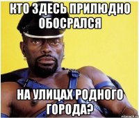 кто здесь прилюдно обосрался на улицах родного города?