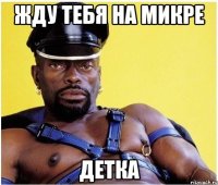 жду тебя на микре детка