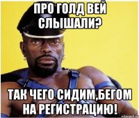 про голд вей слышали? так чего сидим,бегом на регистрацию!