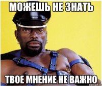 можешь не знать твое мнение не важно