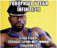 говоришь у тебя infiniti?! ) а ещё в двух плёнках...хром+мат...мммм сладкий )))