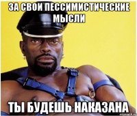 за свои пессимистические мысли ты будешь наказана