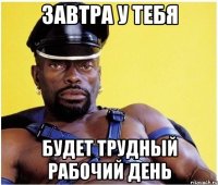 завтра у тебя будет трудный рабочий день