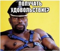 получать удовольствие? 