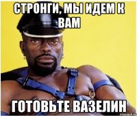 стронги, мы идем к вам готовьте вазелин