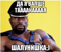 да я вапще таааакаааая шалунишка;)