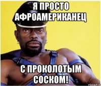 я просто афроамериканец с проколотым соском!