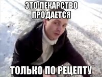 это лекарство продается только по рецепту