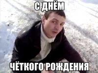 с днём чёткого рождения