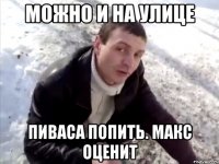 можно и на улице пиваса попить. макс оценит