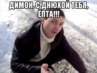 димон, с днюхой тебя, ёпта!!! 