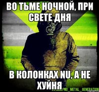 во тьме ночной, при свете дня в колонках nu, а не хуйня