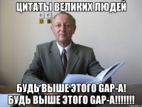 цитаты великих людей будь выше этого gap-а! будь выше этого gap-а!!!