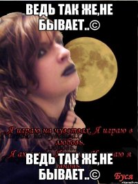 ведь так же,не бывает..© ведь так же,не бывает..©