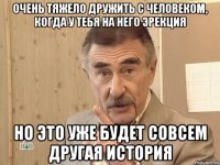 очень тяжело дружить с человеком, когда у тебя на него эрекция но это уже будет совсем другая история