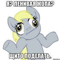 я? ленивая жопа? щито поделать.