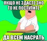 якщо не здасте зно то не поступите да всем насрать