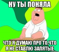 ну ты поняла что я думаю про то,что я не ставлю запятые