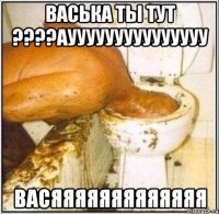 васька ты тут ???аууууууууууууууу васяяяяяяяяяяяяя