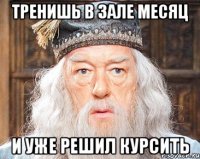 тренишь в зале месяц и уже решил курсить