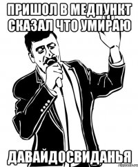 пришол в медпункт сказал что умираю давайдосвиданья