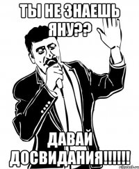 ты не знаешь яну?? давай досвидания!!!