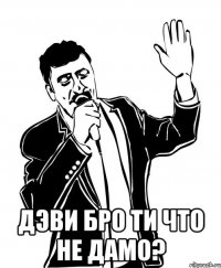  дэви бро ти что не дамо?