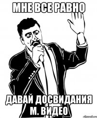 мне все равно давай досвидания м. видео