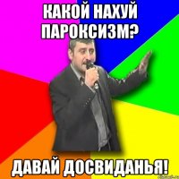 какой нахуй пароксизм? давай досвиданья!