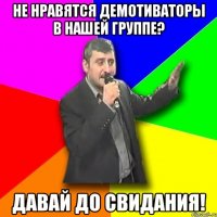 не нравятся демотиваторы в нашей группе? давай до свидания!