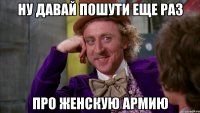 ну давай пошути еще раз про женскую армию